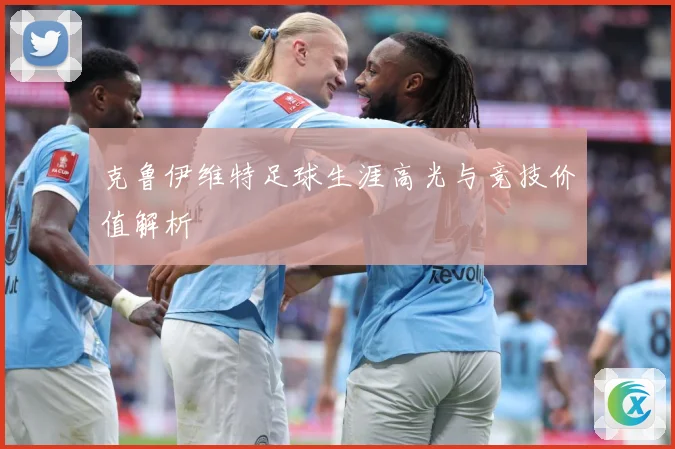 克鲁伊维特足球生涯高光与竞技价值解析