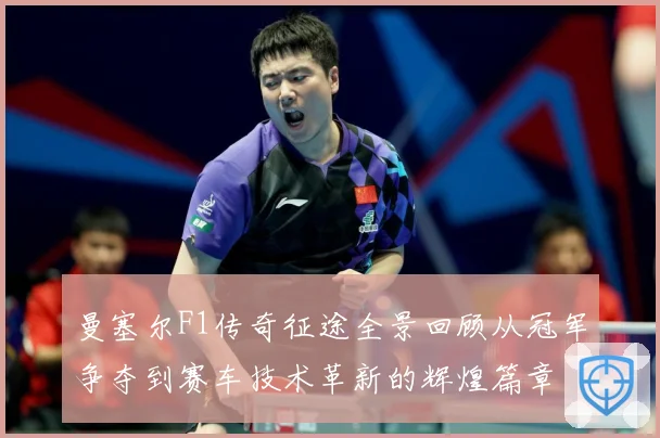 曼塞尔F1传奇征途全景回顾从冠军争夺到赛车技术革新的辉煌篇章