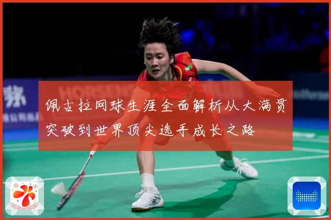 佩古拉网球生涯全面解析从大满贯突破到世界顶尖选手成长之路