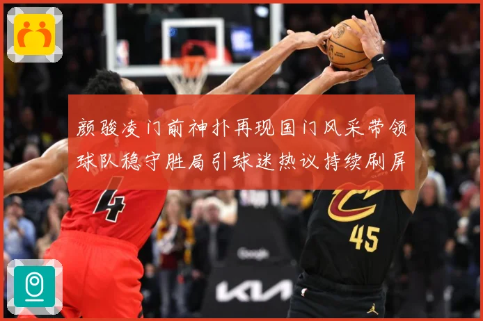 颜骏凌门前神扑再现国门风采带领球队稳守胜局引球迷热议持续刷屏解析