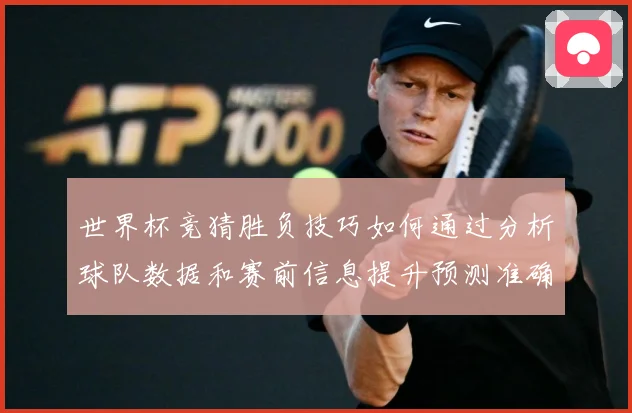 世界杯竞猜胜负技巧如何通过分析球队数据和赛前信息提升预测准确数据研判