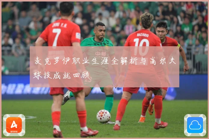 麦克罗伊职业生涯全解析与高尔夫球技成就回顾