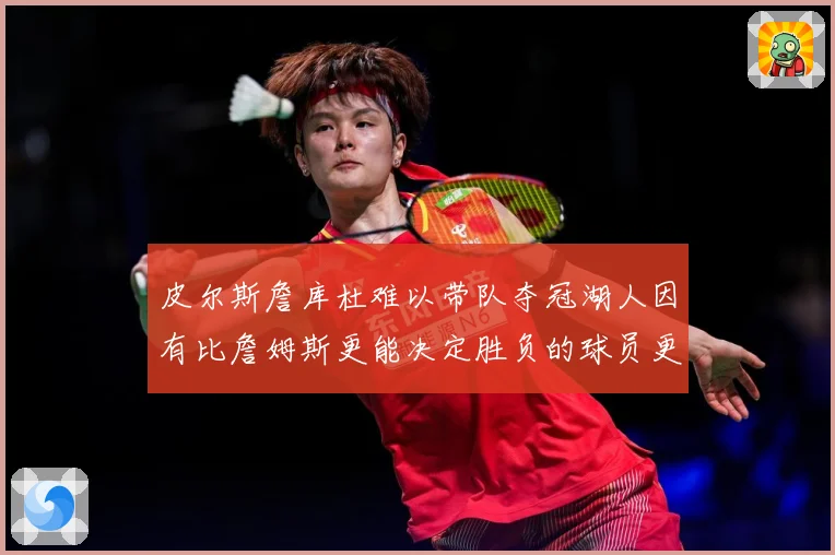 皮尔斯詹库杜难以带队夺冠湖人因有比詹姆斯更能决定胜负的球员更赛场复盘