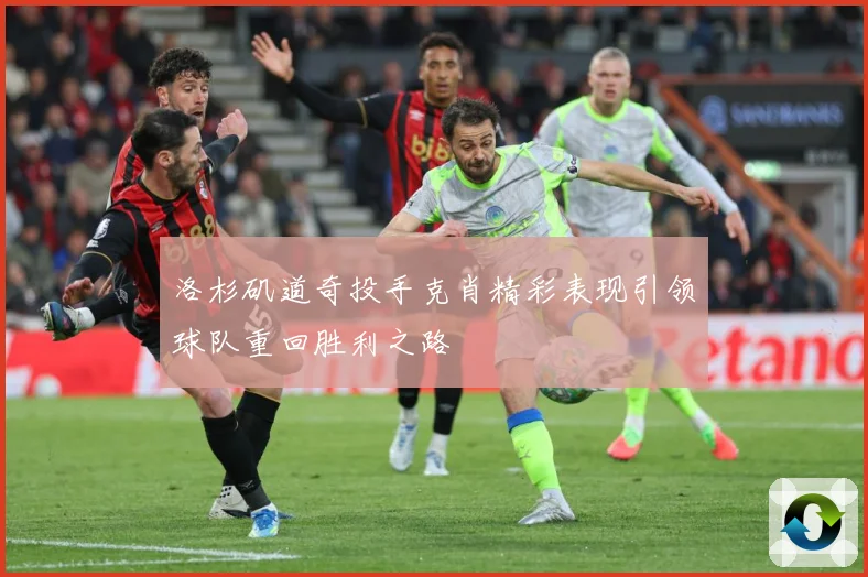 洛杉矶道奇投手克肖精彩表现引领球队重回胜利之路
