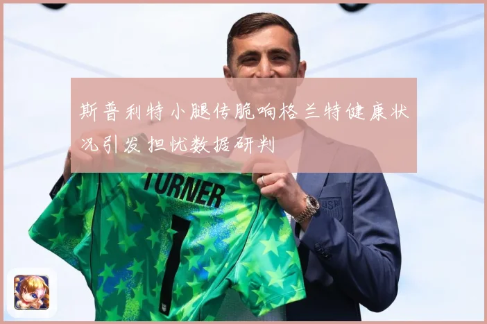 斯普利特小腿传脆响格兰特健康状况引发担忧数据研判