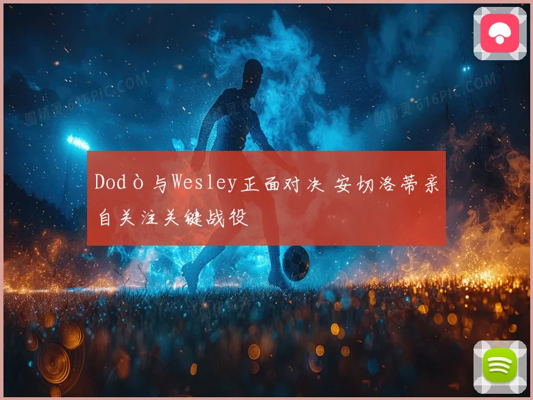 Dodò与Wesley正面对决 安切洛蒂亲自关注关键战役