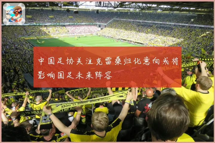 中国足协关注克雷桑归化意向或将影响国足未来阵容