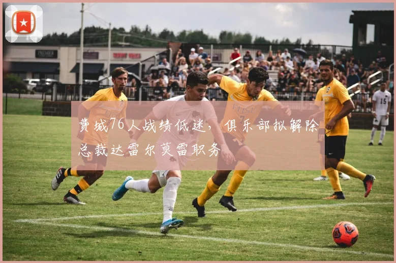 费城76人战绩低迷，俱乐部拟解除总裁达雷尔莫雷职务