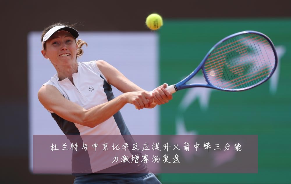 杜兰特与申京化学反应提升火箭中锋三分能力激增赛场复盘