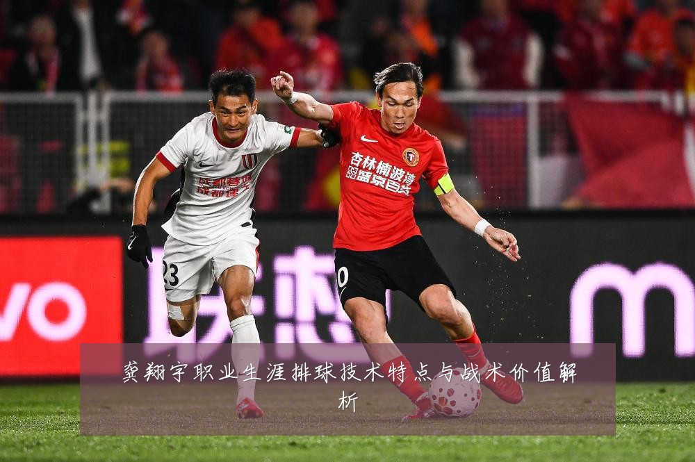 龚翔宇职业生涯排球技术特点与战术价值解析