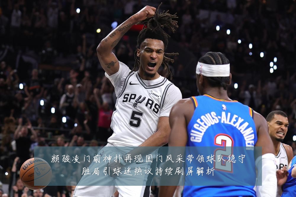 颜骏凌门前神扑再现国门风采带领球队稳守胜局引球迷热议持续刷屏解析