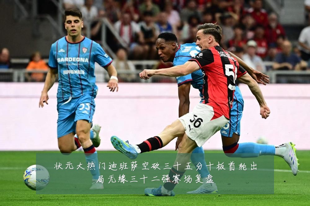 状元大热门迪班萨空砍三十五分十板首轮出局无缘三十二强赛场复盘