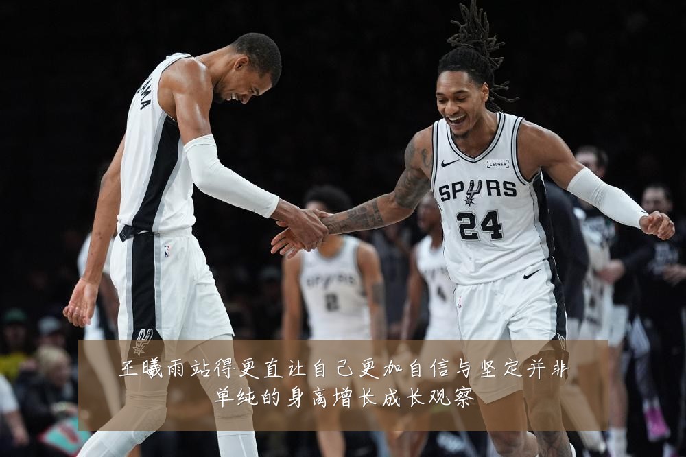 王曦雨站得更直让自己更加自信与坚定并非单纯的身高增长成长观察